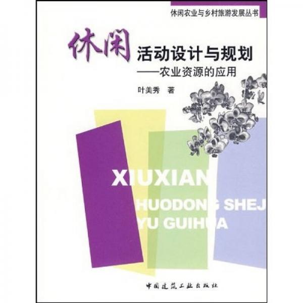 休閑農(nóng)業(yè)與鄉(xiāng)村旅游發(fā)展叢書·休閑活動設(shè)計與規(guī)劃：農(nóng)業(yè)資源的應(yīng)用