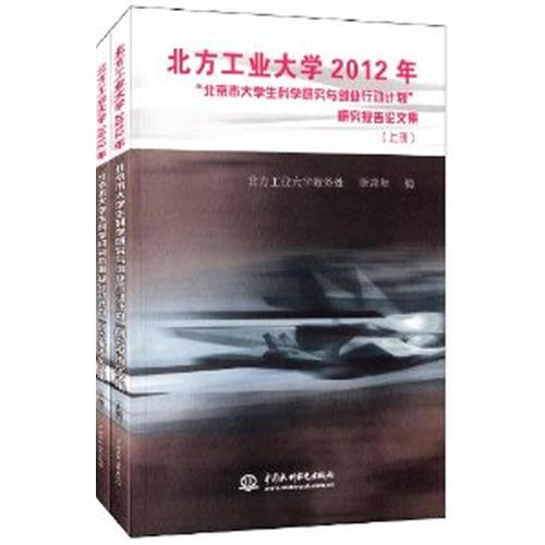 北方工業(yè)大學(xué)2012年“北京市大學(xué)生科學(xué)研究與創(chuàng)業(yè)行動計劃”研究報告論文集（上冊、下冊）