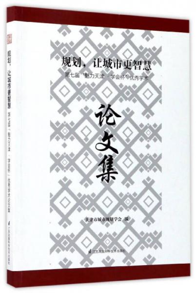 規(guī)劃，讓城市更智慧：第七屆“魅力天津·學會杯”優(yōu)秀學術(shù)論文集