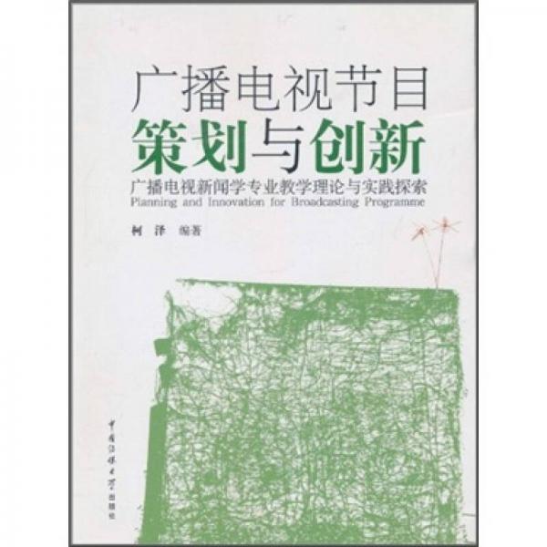 廣播電視節(jié)目策劃與創(chuàng)新：廣播電視新聞學(xué)專業(yè)教學(xué)理論與實(shí)踐探索