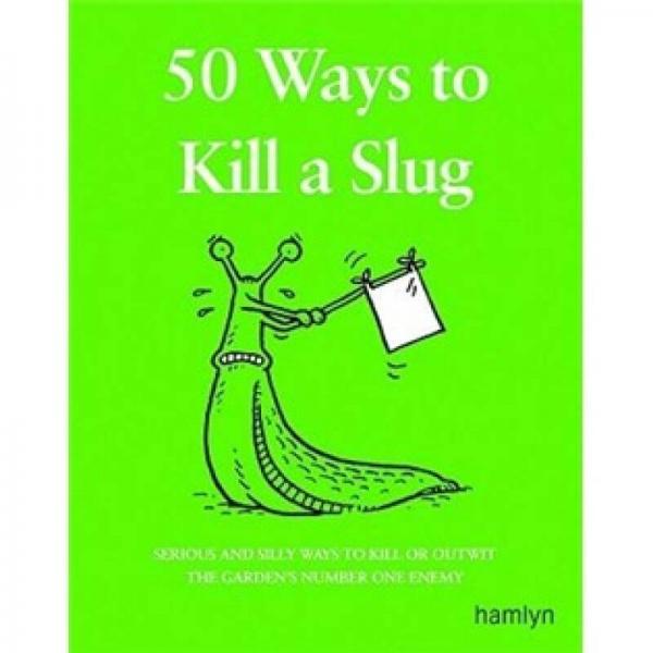 50 Ways to Kill a Slug: Serious and Silly Ways to Kill or Outwit the Garden's Number One Enemy