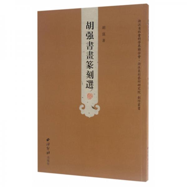 胡强书画篆刻选/浙江省社会科学界联合会·浙派篆刻艺术研究院创作丛书