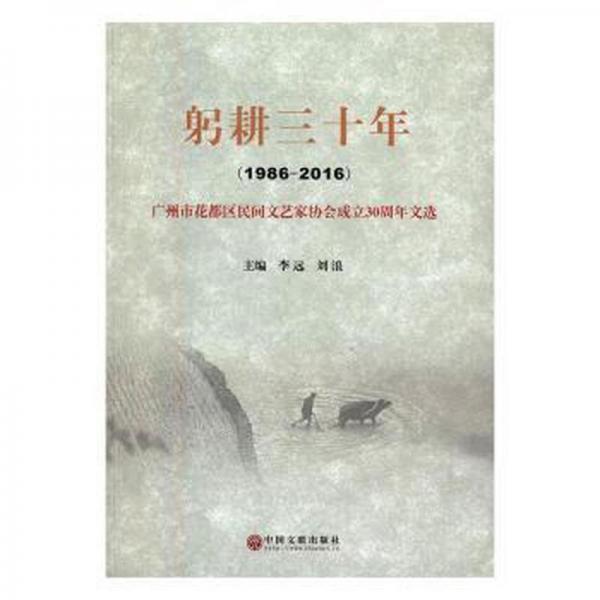 躬耕三十年（1986-2016） : 广州市花都区民间文艺家协会成立30周年文选