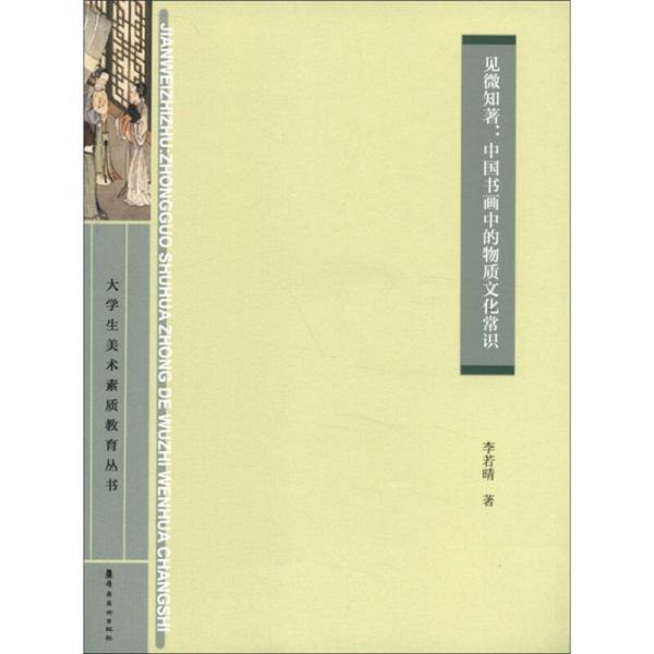 大學(xué)美術(shù)素質(zhì)教育叢書·見微知著：中國書畫中的物質(zhì)文化常識