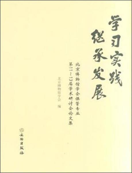 學(xué)習(xí)·實(shí)踐·繼承·發(fā)展：北京博物館學(xué)會(huì)保管專業(yè)第11～13屆學(xué)術(shù)研討會(huì)論文集