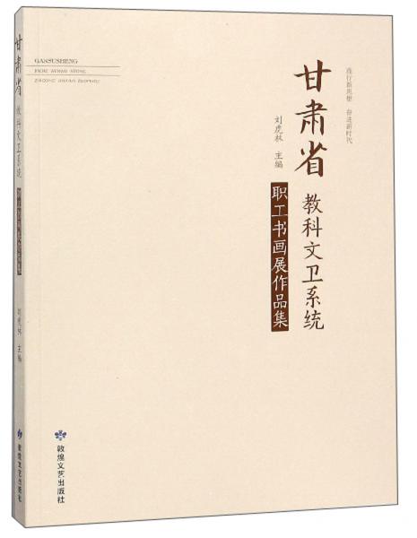 甘肅省教科文衛(wèi)系統(tǒng)職工書(shū)畫(huà)展作品集