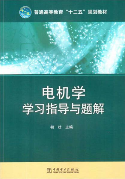 普通高等教育“十二五”規(guī)劃教材電機學(xué)學(xué)習(xí)指導(dǎo)與題解