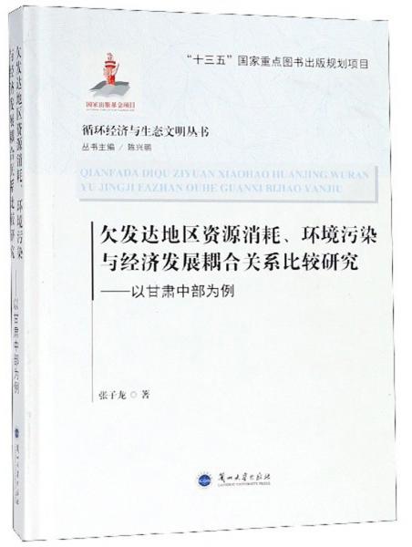 欠发达地区资源消耗、环境污染与经济发展耦合关系比较研究：以甘肃中部为例/循环经济与生态文明丛书