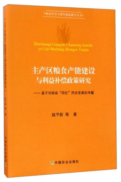 主產(chǎn)區(qū)糧食產(chǎn)能建設(shè)與利益補(bǔ)償政策研究：基于河南省“四化”同步發(fā)展的考量/糧食經(jīng)濟(jì)與現(xiàn)代物流研究叢書