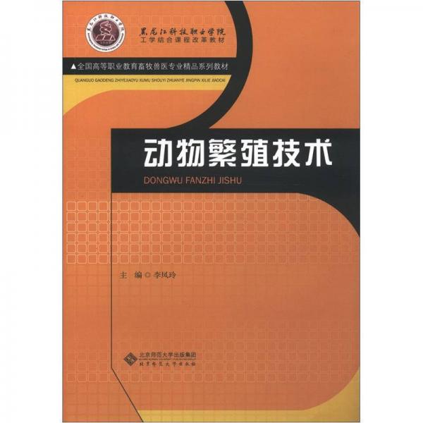 黑龙江科技职业学院工学结合课程改革教材·全国高等职业教育畜牧兽医专业精品系列教材：动物繁殖技术