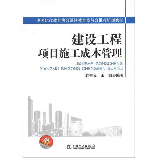 中国建设教育协会继续教育委员会推荐培训教材：建设工程项目施工成本管理