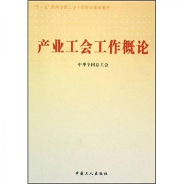 “十一五”期間全國(guó)工會(huì)干部培訓(xùn)基礎(chǔ)教材：產(chǎn)業(yè)工會(huì)工作概論