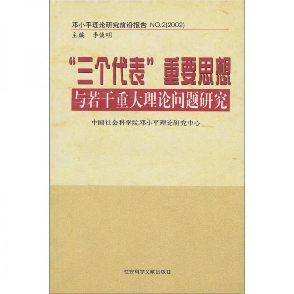 “三个代表”重要思想与若干重大理论问题研究：邓小平理论研究前沿报告