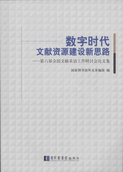 數(shù)字時(shí)代文獻(xiàn)資源建設(shè)新思路：第六屆全國(guó)文獻(xiàn)采訪工作研討會(huì)論文集