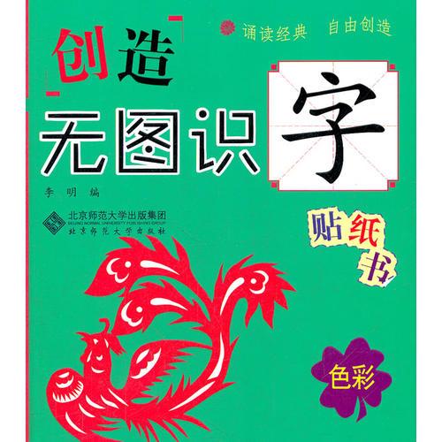 创造无图识字贴纸书：色彩（无图识字，记得更长久更牢固！每个字包含字形、描写、拼音、笔顺、组词、常见字体、经典名句、汉字大创造八大内容，附有大量贴纸游戏和字谜游戏。