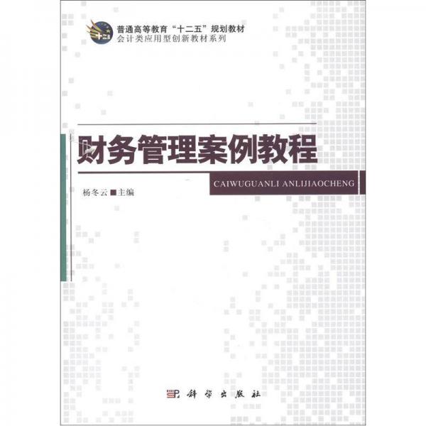 普通高等教育“十二五”規(guī)劃教材·會計類應用型創(chuàng)新教材系列：財務管理案例教程