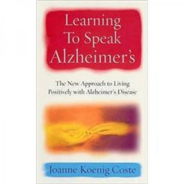 Learning to Speak Alzheimers: A Revolutionary Approach to Living Positively with Alzheimer's Disease