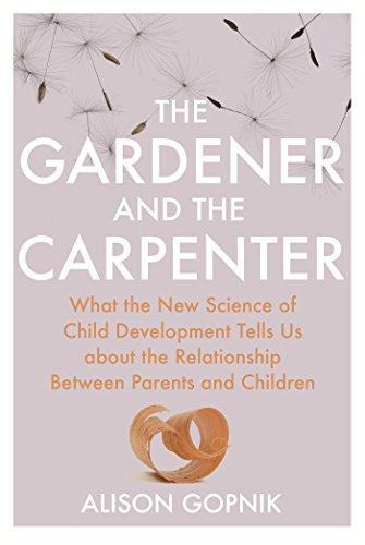 The Gardener and the Carpenter: What the New Science of Child Development Tells Us About the Relationship Between Parents and Children