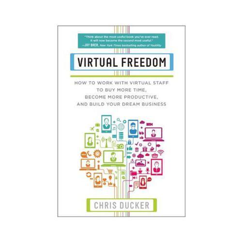 Virtual Freedom: How to Work with Virtual Staff to Buy More Time, Become More Productive, and Build Your Dream Business