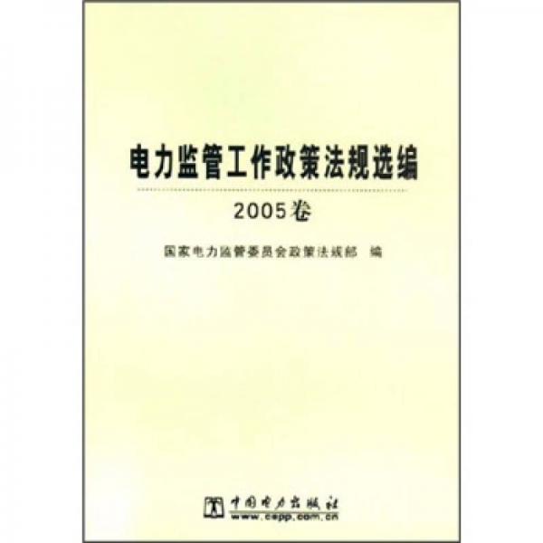 電力監(jiān)管工作政策法規(guī)選編（2005卷）