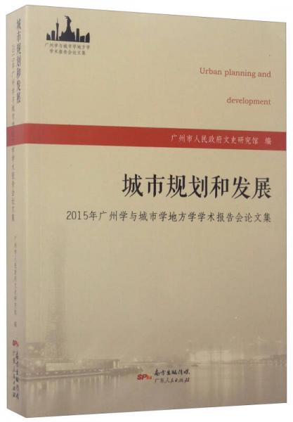 城市規(guī)劃和發(fā)展：2015年廣州學與城市學地方學學術報告會論文集