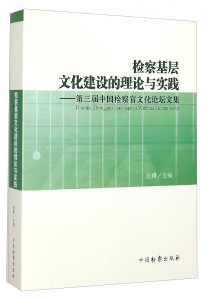 檢察基層文化建設(shè)的理論與實踐：第三屆中國檢察官文化論壇文集