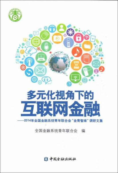 多元化視角下的互聯(lián)網(wǎng)金融 2014年全國金融系統(tǒng)青年聯(lián)合會調(diào)研文集