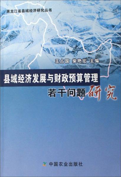 黑龍江省縣域經(jīng)濟(jì)研究叢書：縣域經(jīng)濟(jì)發(fā)展與財(cái)政預(yù)算管理若干問題研究
