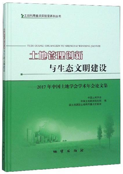 土地管理创新与生态文明建设：2017年中国土地学会学术年会论文集（附光盘）
