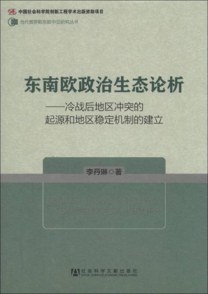 當代俄羅斯東歐中亞研究叢書·東南歐政治生態(tài)論析：冷戰(zhàn)后地區(qū)沖突的起源和地區(qū)穩(wěn)定機制的建立
