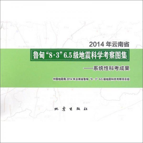 2014年云南省鲁甸“8·3”6.5级地震科学考察图集：系统性科考成果