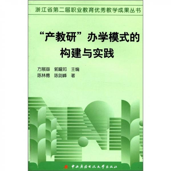 浙江省第二屆職業(yè)教育優(yōu)秀教學(xué)成果叢書：“產(chǎn)教研”辦學(xué)模式的構(gòu)建與實踐