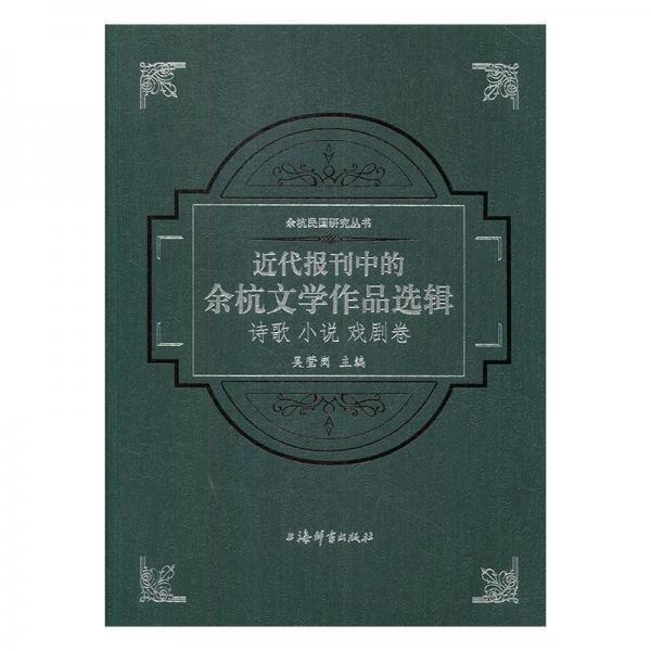 余杭民國研究叢書·近代報刊中的余杭文學(xué)作品選輯（詩歌小說戲劇卷）