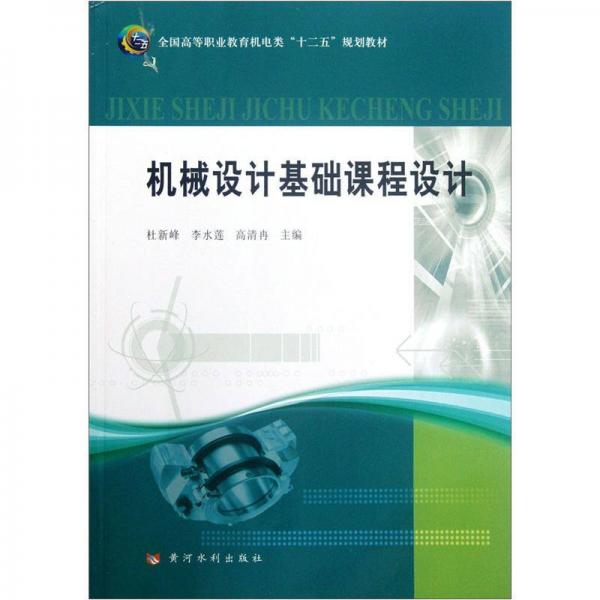 全國高等職業(yè)教育機電類“十二五”規(guī)劃教材：機械設計基礎課程設計