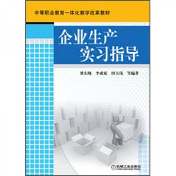 中等職業(yè)教育一體化教學(xué)改革教材：企業(yè)生產(chǎn)實習(xí)指導(dǎo)