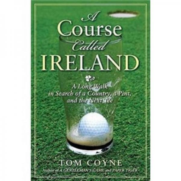 A Course Called Ireland: A Long Walk in Search of a Country, a Pint, and the Next Tee