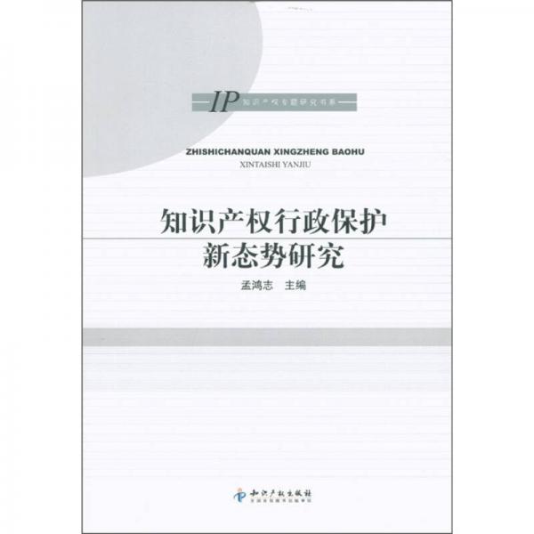 IP知识产权专题研究书系：知识产权行政保护新态势研究