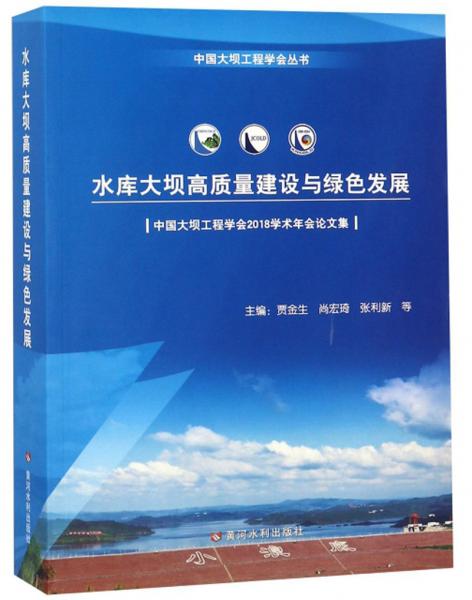 水库大坝高质量建设与绿色发展（中国大坝工程学会2018学术年会论文集）/中国大坝工程学会丛书