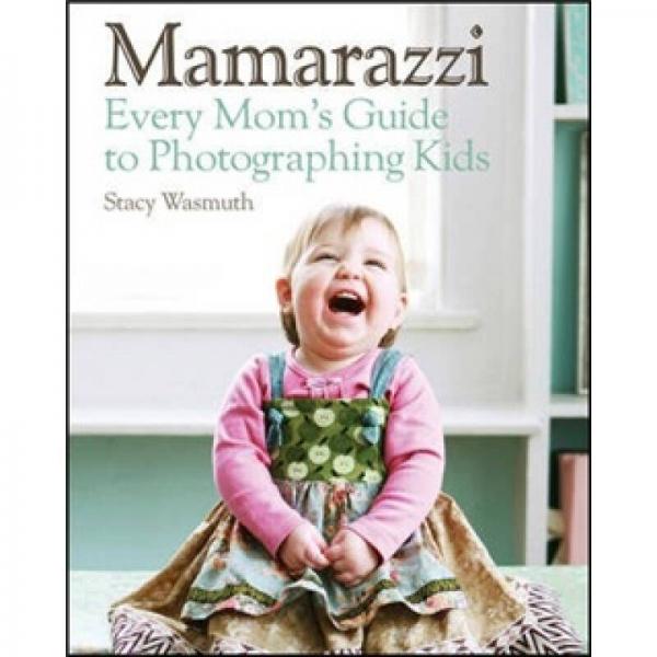Mamarazzi: Every Mom'S Guide To Photographing Kids