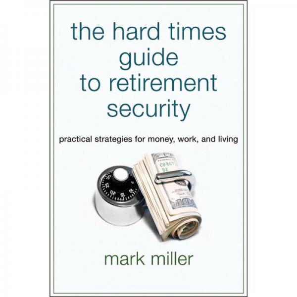 The Hard Times Guide to Retirement Security: Practical Strategies for Money, Work, and Living