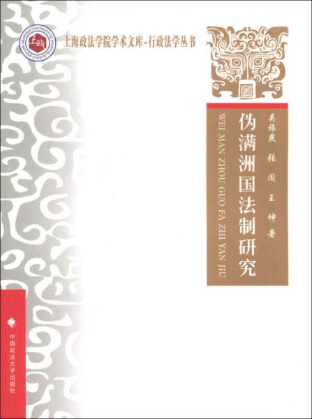 上海政法學(xué)院學(xué)術(shù)文庫(kù)·行政法學(xué)叢書(shū)：偽滿州國(guó)法制研究