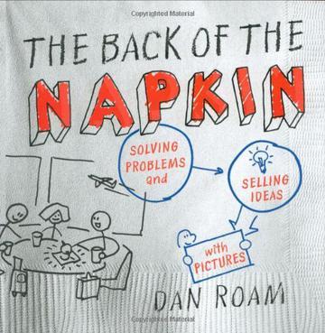 The Back of the Napkin：Solving Problems and Selling Ideas with Pictures