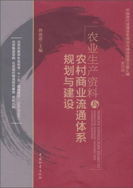 中国现代流通体系规划与建设政策文献汇编（第4辑）：农业生产资料与农村商业流通体系规划与建设