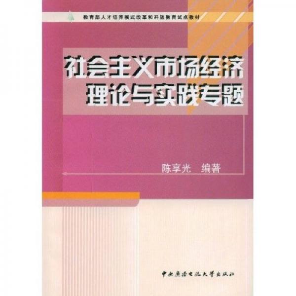 教育部人才培養(yǎng)模式改革和開放教育試點(diǎn)教材：社會(huì)主義市場(chǎng)經(jīng)濟(jì)理論與實(shí)踐專題