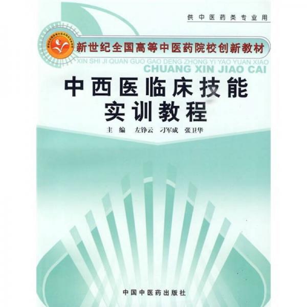 新世紀全國高等中醫(yī)藥院校創(chuàng)新教材（供中醫(yī)藥類專業(yè)用）：中西醫(yī)臨床技能實訓教程