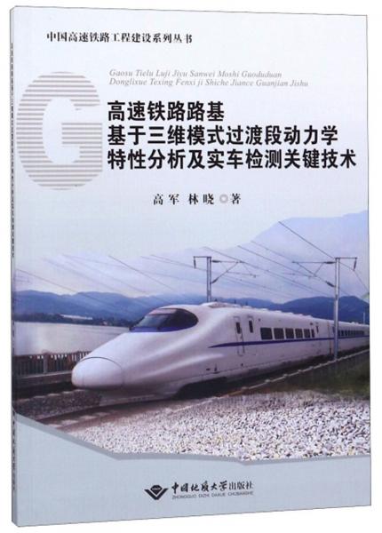 高速铁路路基基于三维模式过渡段动力学特性分析及实车检测关键技术/中国高速铁路工程建设系列丛书