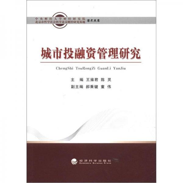 中央財(cái)經(jīng)大學(xué)財(cái)經(jīng)研究院·北京市哲學(xué)社會(huì)科學(xué)北京財(cái)經(jīng)研究基地學(xué)術(shù)文庫：城市投融資管理研究