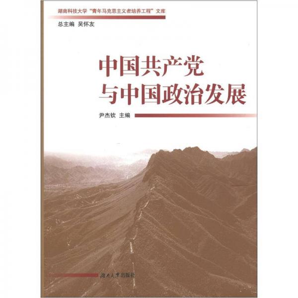 湖南科技大學(xué)“青年馬克思主義者培養(yǎng)工程”文庫：中國共產(chǎn)黨與中國政治發(fā)展