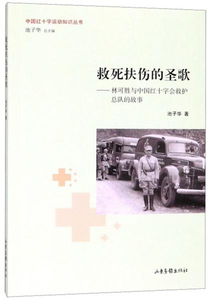 救死扶伤的圣歌：林可胜与中国红十字会救护总队的故事/中国红十字运动知识丛书