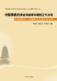 中國佛教的佛舍利崇奉和朝陽遼代北塔:中國·朝陽第二屆佛教文化論壇論文集